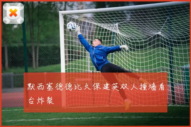 默西塞德德比久保建英双人撞墙看台炸裂