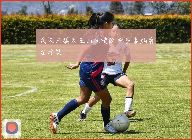 武汉三镇天王山压哨改命黄喜灿看台炸裂