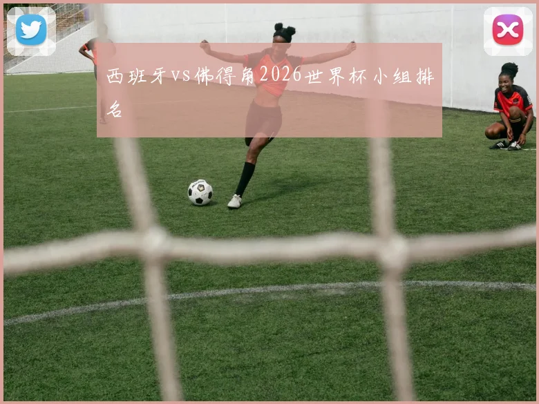 西班牙vs佛得角2026世界杯小组排名