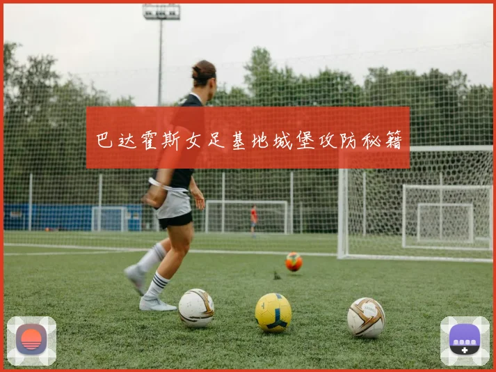 巴达霍斯女足基地城堡攻防秘籍