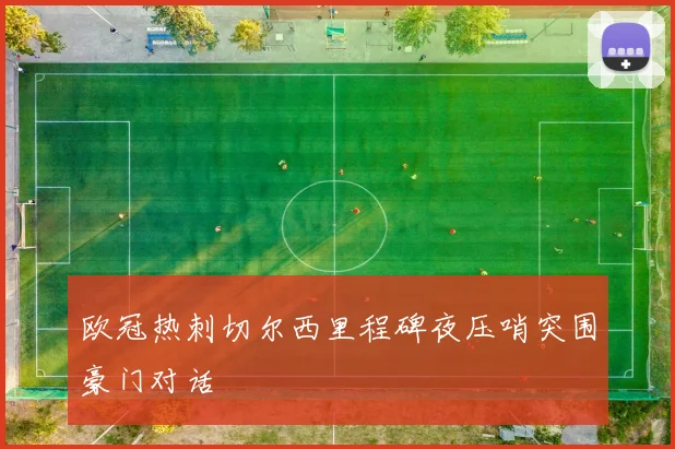 欧冠热刺切尔西里程碑夜压哨突围豪门对话