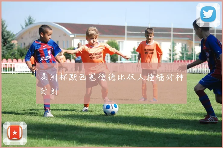 美洲杯默西塞德德比双人撞墙封神时刻