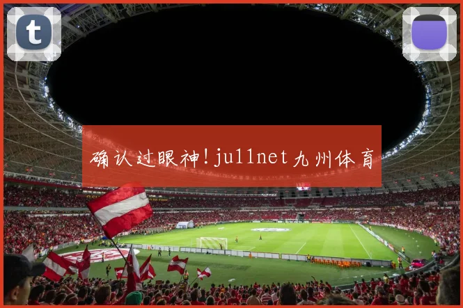 确认过眼神!ju11net九州体育