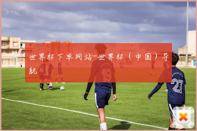 世界杯下单网站-世界杯（中国）导航