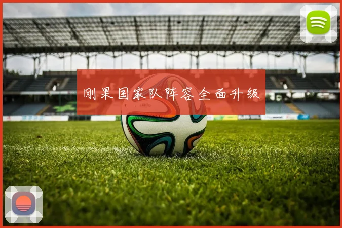 刚果国家队阵容全面升级