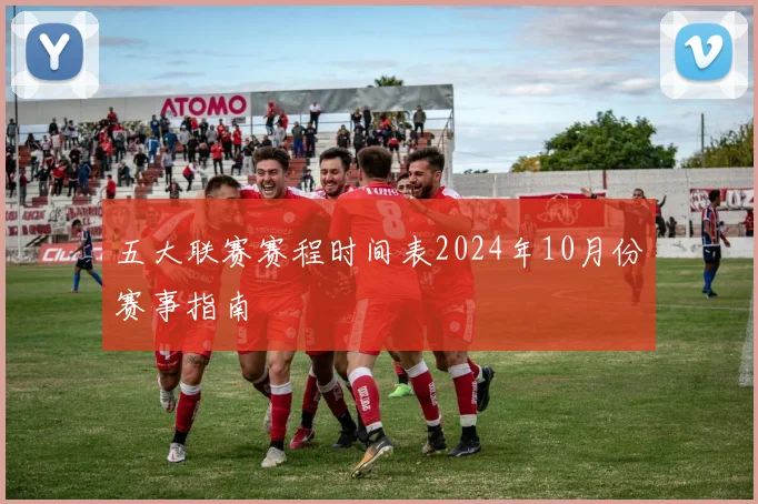 五大联赛赛程时间表2024年10月份赛事指南