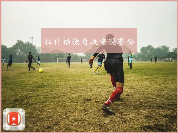 拉什福德奇迹重现赛场