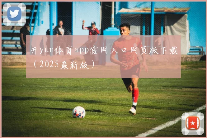 开yun体育app官网入口网页版下载（2025最新版）