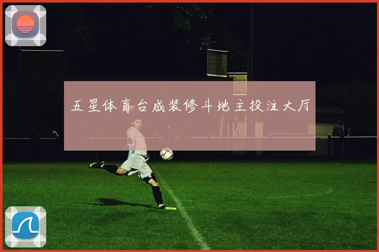 五星体育台成装修斗地主投注大厅