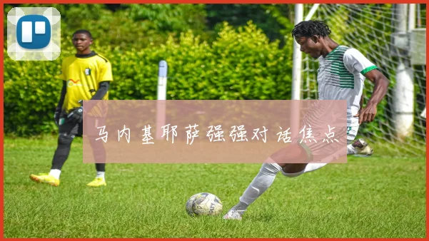 马内基耶萨强强对话焦点