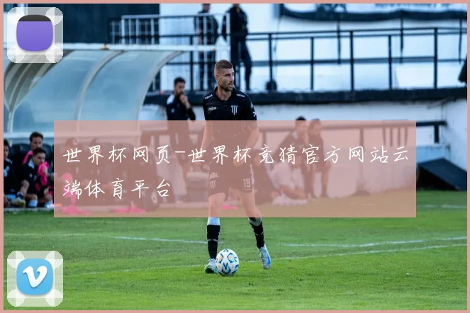 世界杯网页-世界杯竞猜官方网站云端体育平台