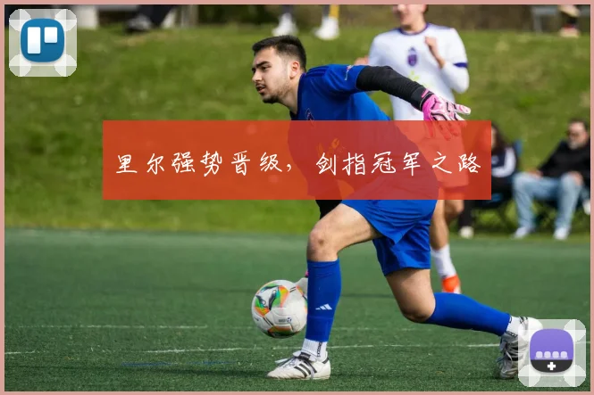 里尔强势晋级，剑指冠军之路