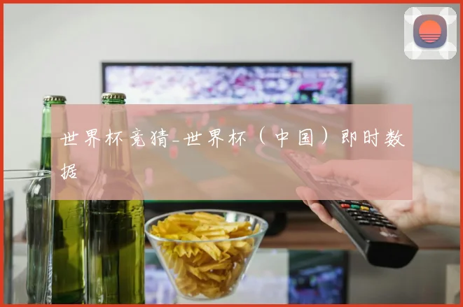 世界杯竞猜_世界杯（中国）即时数据
