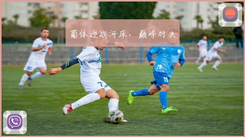 葡体迎战河床，巅峰对决