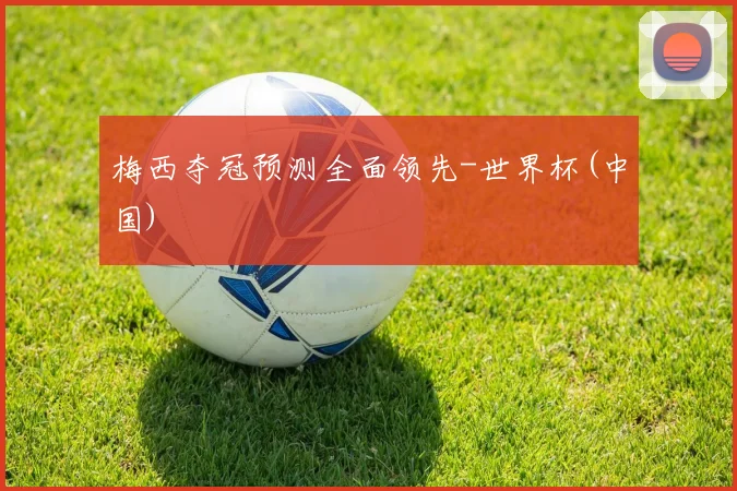 梅西夺冠预测全面领先-世界杯(中国)