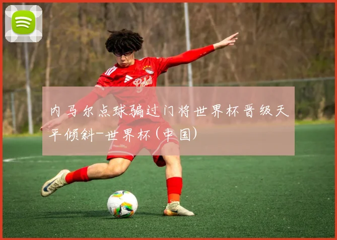 内马尔点球骗过门将世界杯晋级天平倾斜-世界杯(中国)