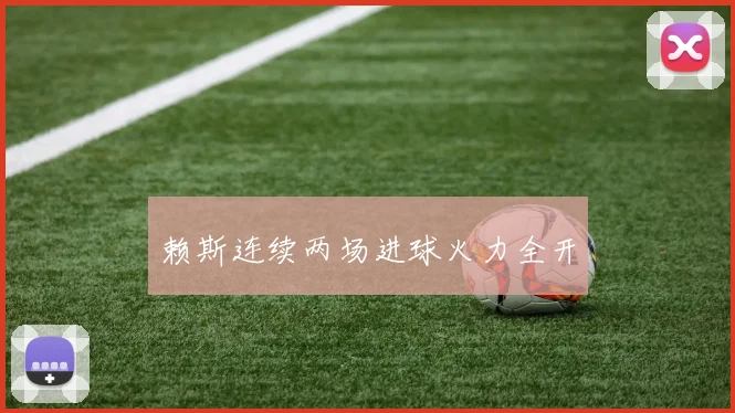 赖斯连续两场进球火力全开