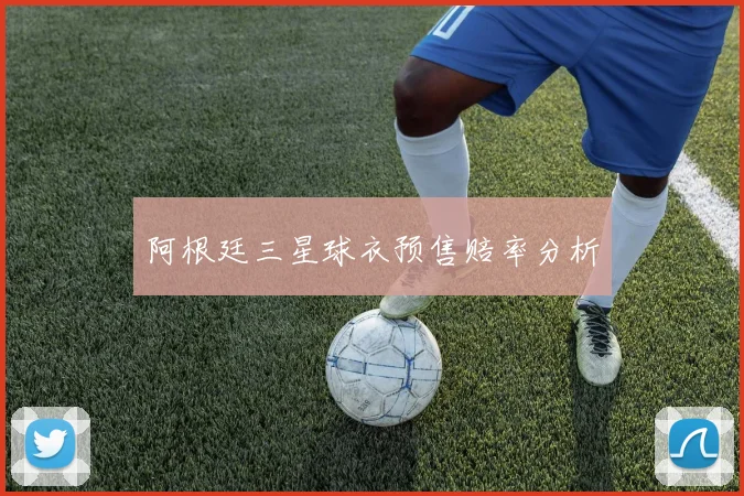 阿根廷三星球衣预售赔率分析
