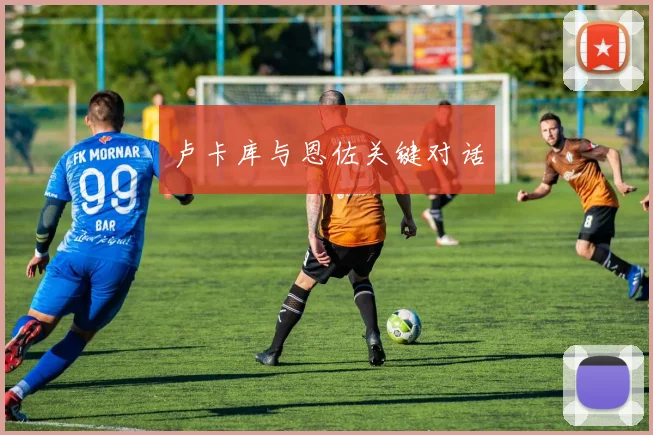 卢卡库与恩佐关键对话