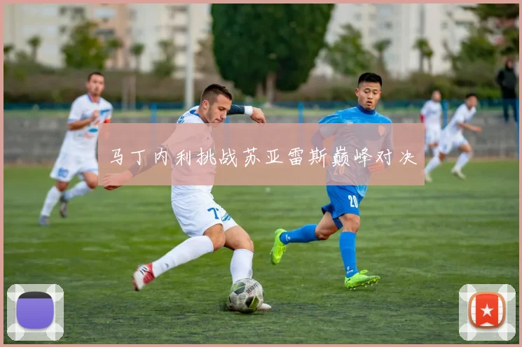 马丁内利挑战苏亚雷斯巅峰对决