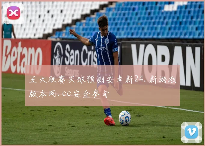 五大联赛买球预测安卓新24.新游戏版本网.cc安全参考