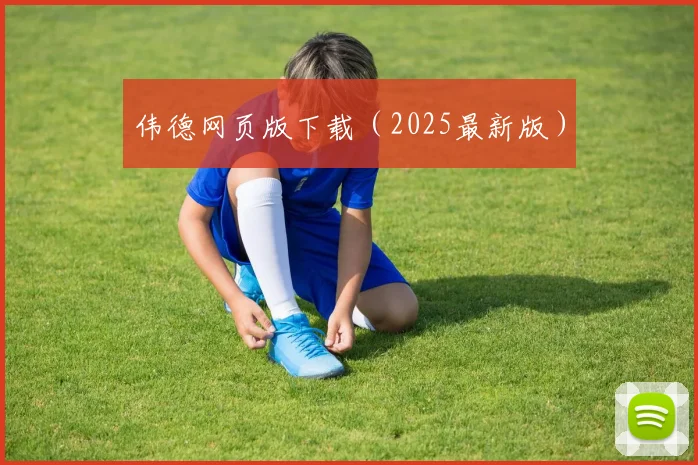 伟德网页版下载（2025最新版）