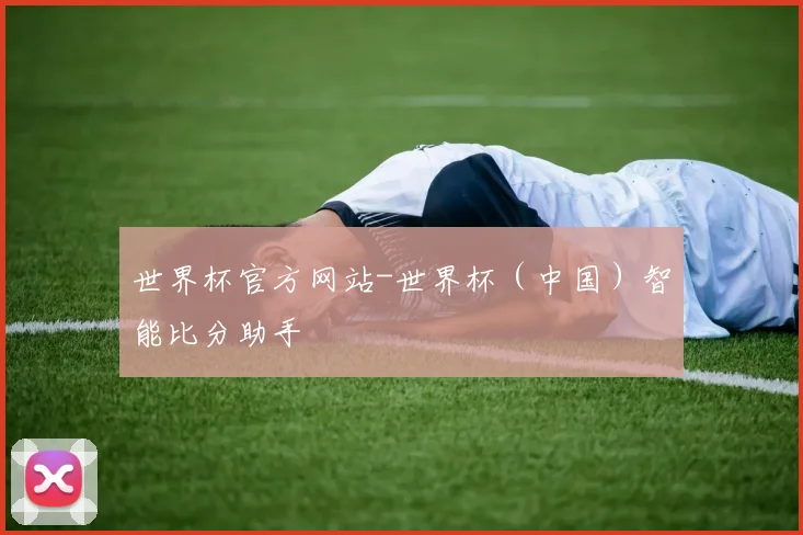 世界杯官方网站-世界杯（中国）智能比分助手