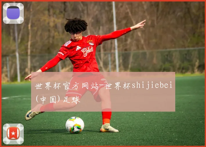 世界杯官方网站-世界杯shijiebei(中国)足球