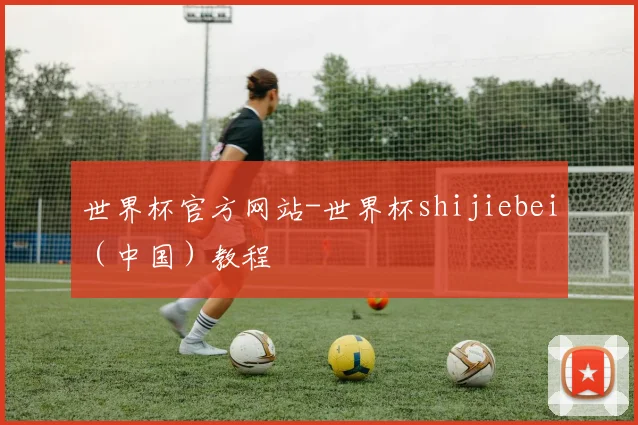 世界杯官方网站-世界杯shijiebei（中国）教程