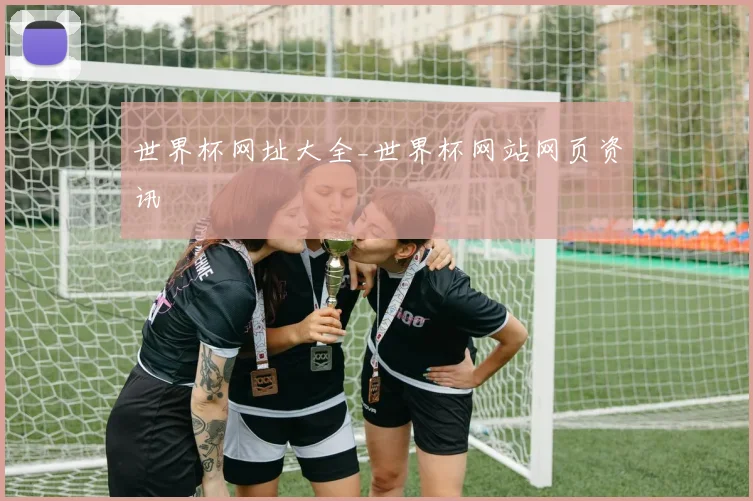 世界杯网址大全_世界杯网站网页资讯