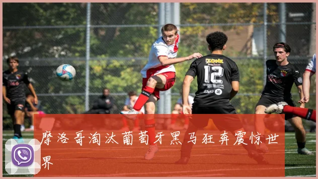 摩洛哥淘汰葡萄牙黑马狂奔震惊世界
