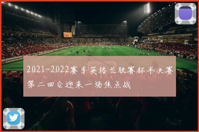 2021-2022赛季英格兰联赛杯半决赛第二回合迎来一场焦点战