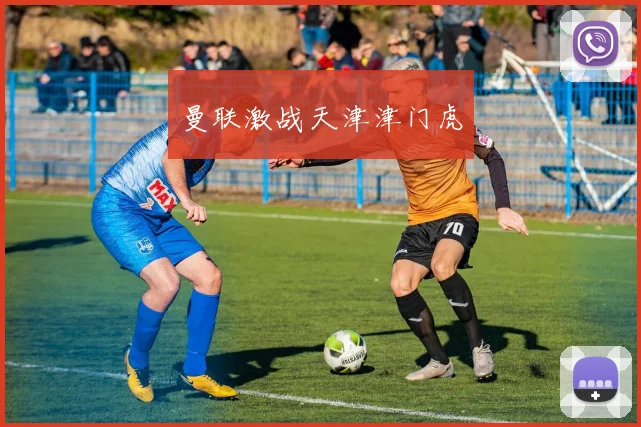 曼联激战天津津门虎