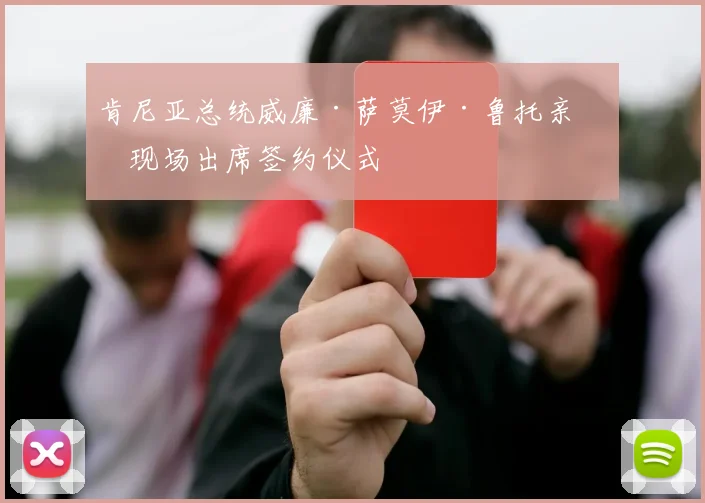 肯尼亚总统威廉·萨莫伊·鲁托亲临现场出席签约仪式