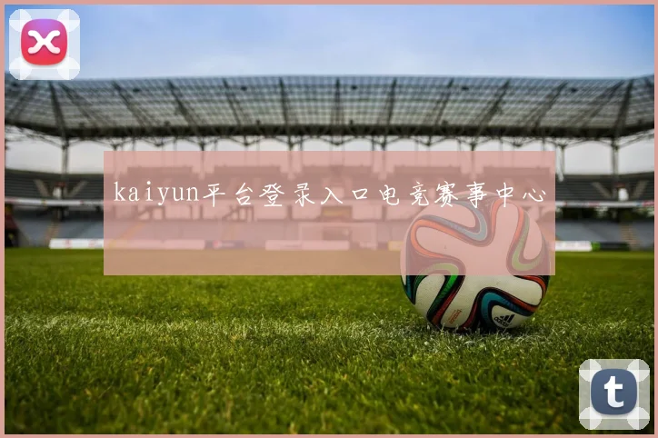 kaiyun平台登录入口电竞赛事中心