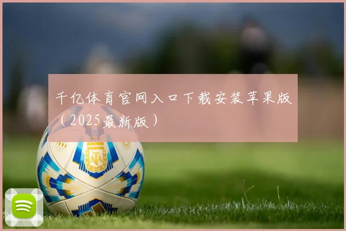 千亿体育官网入口下载安装苹果版（2025最新版）