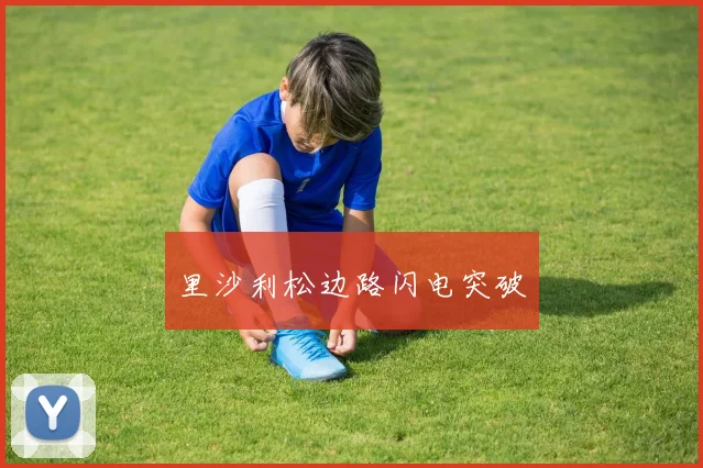里沙利松边路闪电突破