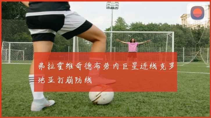 弗拉霍维奇德布劳内巨星连线克罗地亚打崩防线