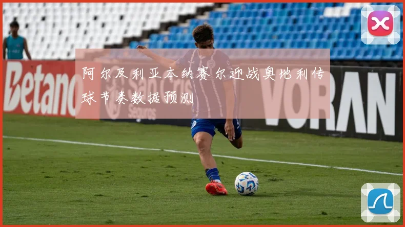 阿尔及利亚本纳赛尔迎战奥地利传球节奏数据预测