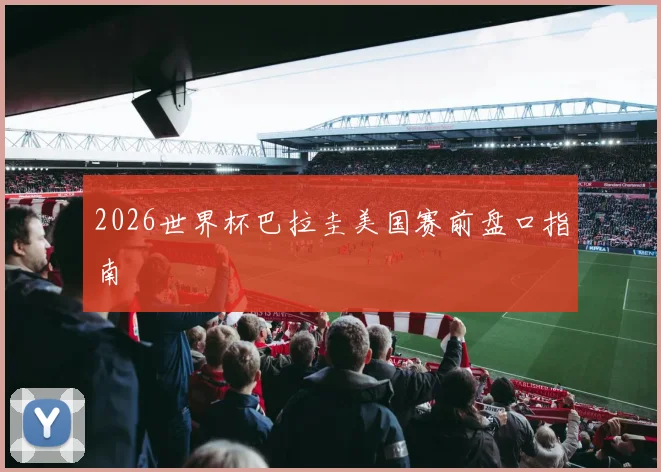 2026世界杯巴拉圭美国赛前盘口指南