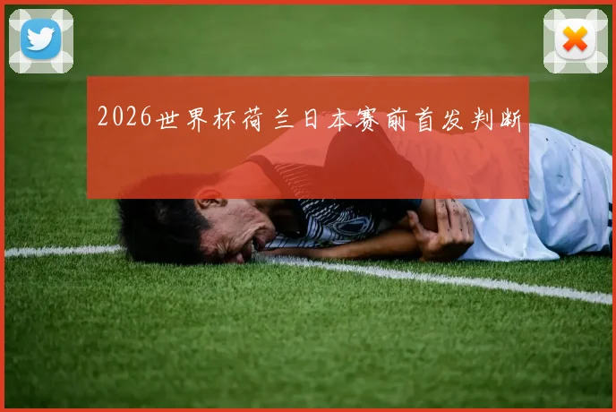 2026世界杯荷兰日本赛前首发判断