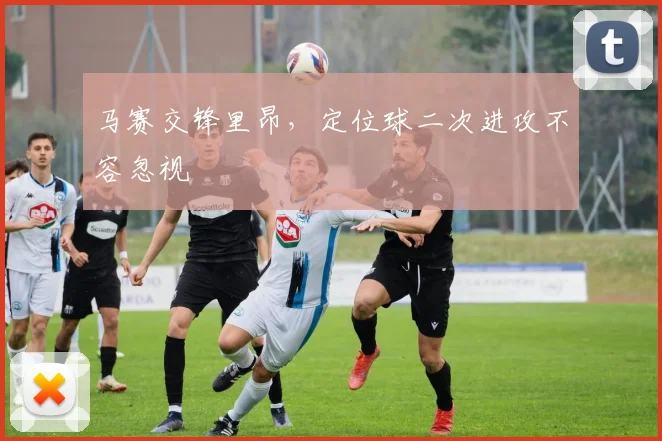 马赛交锋里昂，定位球二次进攻不容忽视