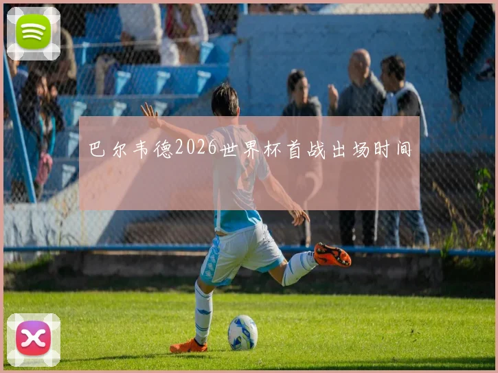 巴尔韦德2026世界杯首战出场时间