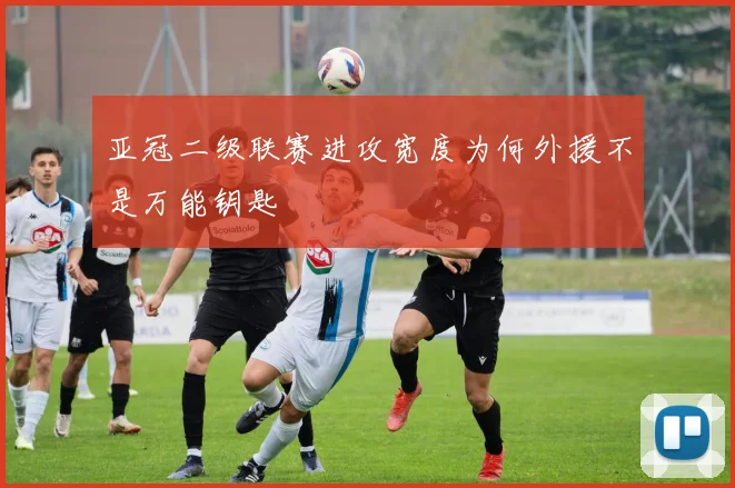 亚冠二级联赛进攻宽度为何外援不是万能钥匙