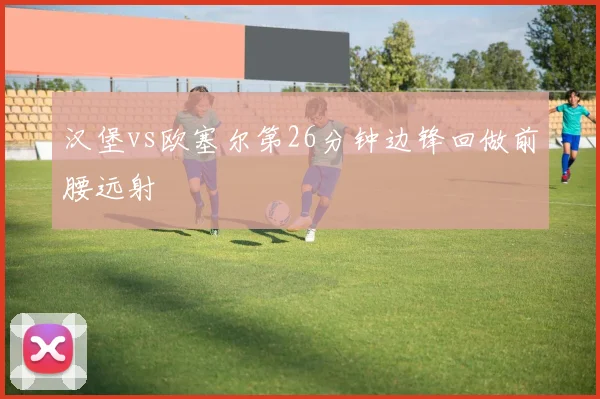 汉堡vs欧塞尔第26分钟边锋回做前腰远射