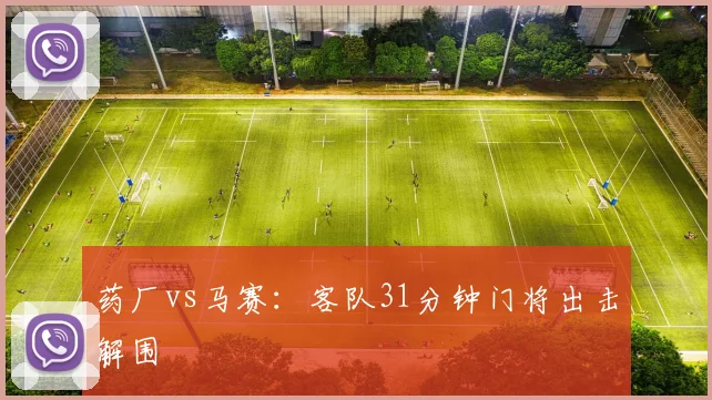 药厂vs马赛：客队31分钟门将出击解围