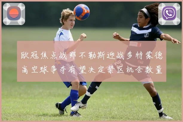 欧冠焦点战那不勒斯迎战多特蒙德高空球争夺有望决定禁区机会数量