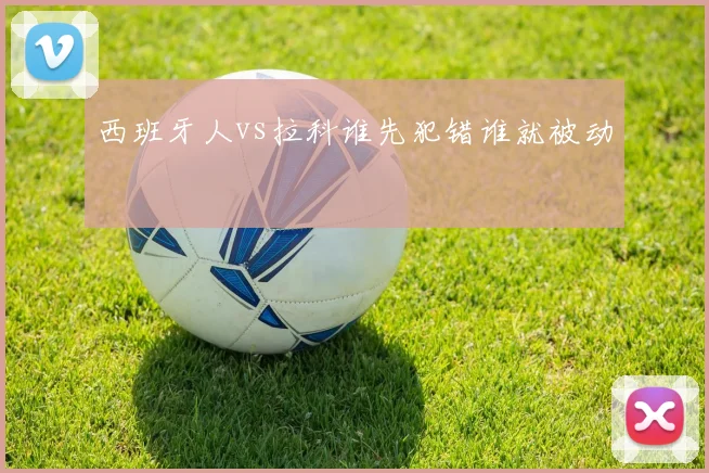 西班牙人vs拉科谁先犯错谁就被动