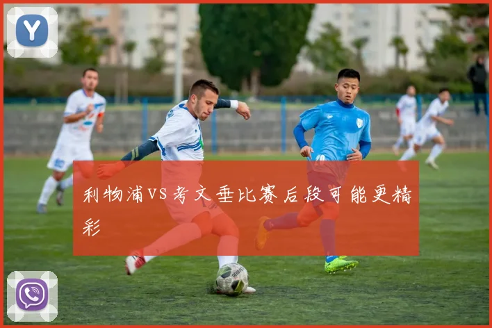 利物浦vs考文垂比赛后段可能更精彩