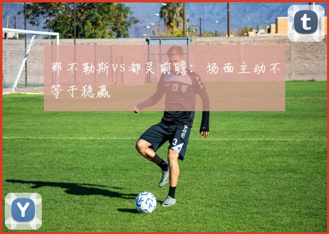 那不勒斯vs都灵前瞻:场面主动不等于稳赢